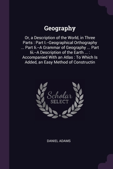 Paperback Geography: Or, a Description of the World, in Three Parts: Part I.--Geographical Orthography ... Part Ii.--A Grammar of Geography Book