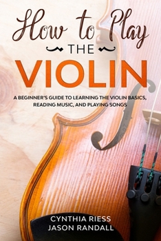 Paperback How to Play the Violin: A Beginner's Guide to Learning the Violin Basics, Reading Music, and Playing Songs Book