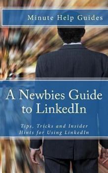 Paperback A Newbies Guide to LinkedIn: Tips, Tricks and Insider Hints for Using LinkedIn Book