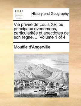 Paperback Vie Prive de Louis XV; Ou Principaux Evenemens, Particularits Et Anecdotes de Son Regne. ... Volume 1 of 4 [French] Book