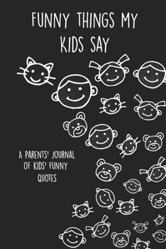 Paperback Funny Things My Kids Say A Parents' Journal Of Kids' Funny Quotes: A Funny Notebook/Journal for Parents to write silly, funny and memorable quotes fro Book