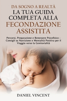 Da Sogno a Realtà: La Tua Guida Completa alla Fecondazione Assistita: Percorsi, Preparazione e Benessere Psicofisico Consigli su Nutrizione e ... dalla speranza alla realtà) (Italian Edition)