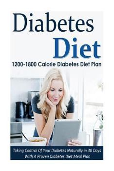 Paperback Diabetes Diet: 1200-1800 Calorie Diabetes Diet Plan-Taking Control of Your Diabetes Naturally in 30 Days with a Proven Diabetes Diet Book