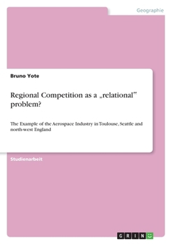 Paperback Regional Competition as a "relational‟ problem?: The Example of the Aerospace Industry in Toulouse, Seattle and north-west England [German] Book