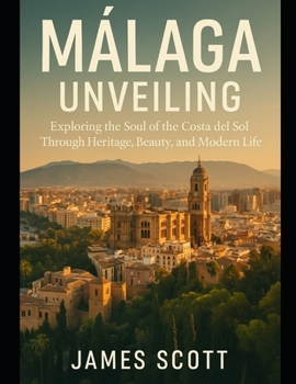 Málaga Unveiling: Exploring the Soul of the Costa del Sol Through Heritage, Beauty, and Modern Life