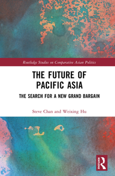 The Future of Pacific Asia: The Search for a New Grand Bargain (Routledge Studies on Comparative Asian Politics)