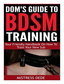 Paperback Dom's Guide to BDSM Training: Your Friendly Handbook on How to Train Your New Sub Book