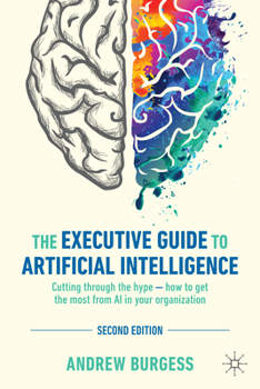 Hardcover The Executive Guide to Artificial Intelligence: Cutting Through the Hype - How to Get the Most from AI in Your Organization Book