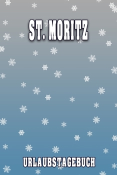 St. Moritz Urlaubstagebuch: Reisetagebuch für St. Moritz. Ideal für Skiurlaub, Winterurlaub oder Schneeurlaub.  Mit vorgefertigten Seiten und freien ... oder als Abschiedsgeschenk (German Edition)