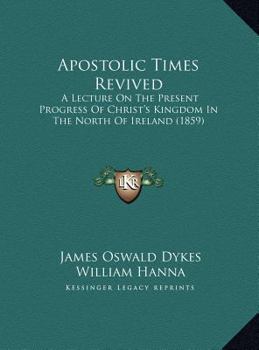 Apostolic Times Revived: A Lecture On The Present Progress Of Christ's Kingdom In The North Of Ireland (1859)
