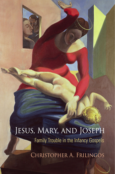 Hardcover Jesus, Mary, and Joseph: Family Trouble in the Infancy Gospels Book