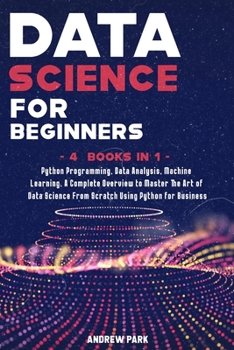 Paperback Data Science for Beginners: 4 Books in 1: Python Programming, Data Analysis, Machine Learning. A Complete Overview to Master The Art of Data Scien Book