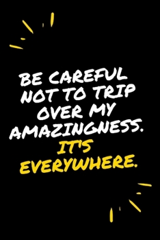 Be careful not to trip over my amazingness It's everywhere