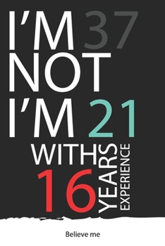 I am not 37 I'm 21 with 16 years experience : A great 37th birthday gift for men and for women: Blank Lined Notebook Journal Gag Gift