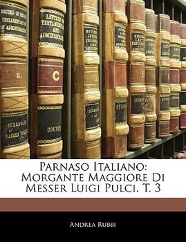 Paperback Parnaso Italiano: Morgante Maggiore Di Messer Luigi Pulci. T. 3 [Italian] Book