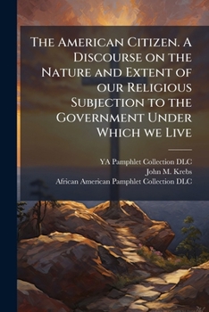 Paperback The American Citizen. A Discourse on the Nature and Extent of our Religious Subjection to the Government Under Which we Live: Including an Inquiry Int Book