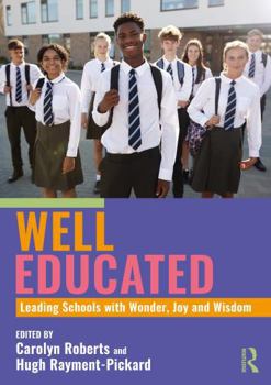 Well Educated: Leading Schools with Wonder, Joy and Wisdom: Leading Schools with Wonder, Joy and Wisdom