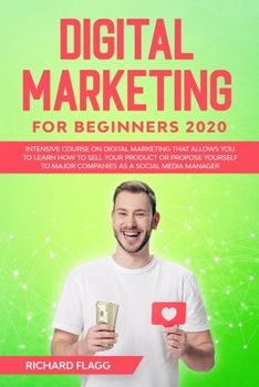 Paperback Digital Marketing for Beginners 2020: Intensive Course on Digital Marketing That Allows You to Learn How to Sell your Product or Propose Yourself to M Book