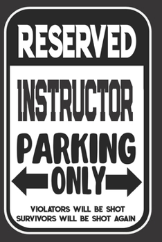 Paperback Reserved Instructor&#65533; Parking Only. Violators Will Be Shot. Survivors Will Be Shot Again: Blank Lined Notebook Thank You Gift For Instructor&#65 Book