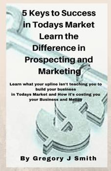 5 Keys to Success in Todays Market Learn the Difference in Prospecting and M