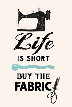 Life Is Short Buy The Fabric: Quilting Notebook, Journal and Diary 6x9 Sewing Quilter Stitching Funny Quilting gift