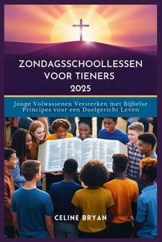 ZONDAGSSCHOOLLESSEN VOOR TIENERS 2025: Jonge Volwassenen Versterken met Bijbelse Principes voor een Doelgericht Leven (Dutch Edition)