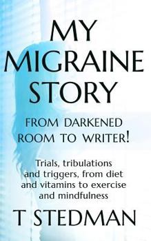 Paperback My Migraine Story - From Darkened Room to Writer!: Trials, tribulations and triggers, from diet and vitamins to exercise and mindfulness Book