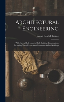 Hardcover Architectural Engineering: With Special Reference to High Building Construction, Including Many Examples of Prominent Office Buildings Book
