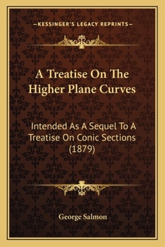 Paperback A Treatise On The Higher Plane Curves: Intended As A Sequel To A Treatise On Conic Sections (1879) Book