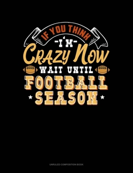 Paperback If You Think I'm Crazy Now Wait Until Football Season: Unruled Composition Book