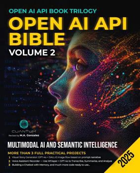 OpenAI API Bible Volume 2: Multimodal AI and Semantic Intelligence. Build AI apps that see, listen and remember with ChatGPT, DALL-E, Whisper and Python (OpenAI API Book Trilogy)