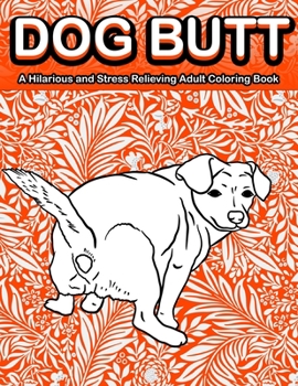 Paperback Dog Butt: A Hilarious and Stress Relieving Adult Coloring Book Featuring Funny Dog Butts Designs Such As Beagle, Dachshund, Labr Book