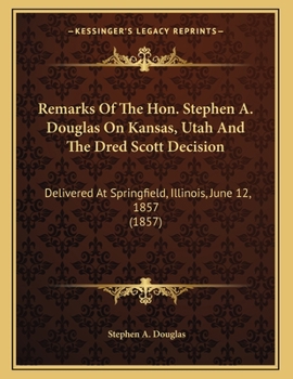 Paperback Remarks Of The Hon. Stephen A. Douglas On Kansas, Utah And The Dred Scott Decision: Delivered At Springfield, Illinois, June 12, 1857 (1857) Book