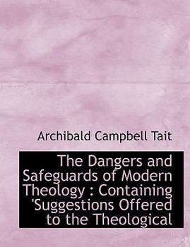 The Dangers and Safeguards of Modern Theology : Containing 'Suggestions Offered to the Theological