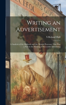 Hardcover Writing an Advertisement; a Analysis of the Methods and the Mental Processes That Play a Part in the Writing of Successful Advertising Book