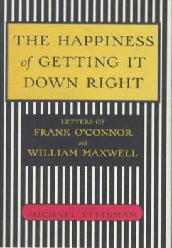 Hardcover The Happiness of Getting It Down Right: Letters of Frank O'Connor and William Maxwell, 1945-1966 Book