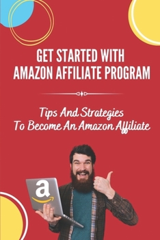 Paperback Get Started With Amazon Affiliate Program: Tips And Strategies To Become An Amazon Affiliate: Affiliate Marketing For Beginners Book