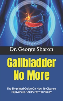 Paperback Gallbladder No More: The Simplified Guide On How To Cleanse, Rejuvenate And Purify Your Body Book