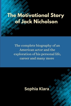 Paperback The Motivational Story of Jack Nicholson: The complete biography of an American actor and the exploration of his personal life, career and many more Book