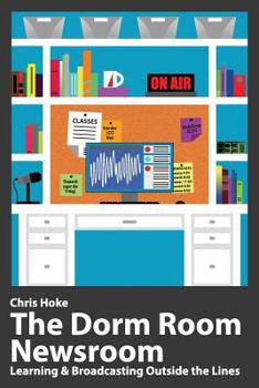 Paperback The Dorm Room Newsroom: Learning and Broadcasting Outside the Lines Book