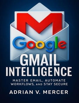 Paperback Gmail Intelligence: Master Email, Automate Workflows, and Stay Secure Book