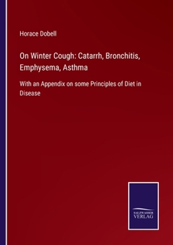 On Winter Cough: Catarrh, Bronchitis, Emphysema, Asthma: With an Appendix on some Principles of Diet in Disease