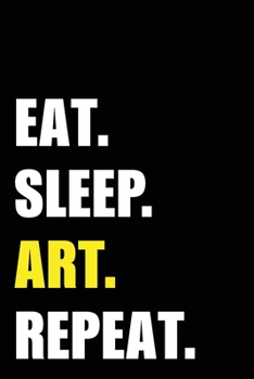 Eat Sleep Art Repeat: Artist Birthday Gift Idea | Blank Lined Notebook And Journal | 6x9 Inch 120 Pages White Paper