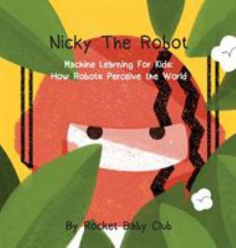 Hardcover Nicky The Robot: Machine Learning For Kids: How Robots Perceive the World Book