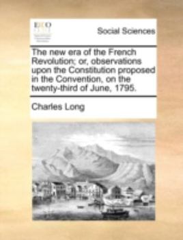 Paperback The New Era of the French Revolution; Or, Observations Upon the Constitution Proposed in the Convention, on the Twenty-Third of June, 1795. Book