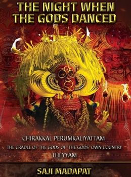 The Night When The Gods Danced: Chirakkal Perumkaliyattam: The Cradle of The Gods of 'The Gods' Own Country' (Theyyam) (The Gods Must Be Crazy!)