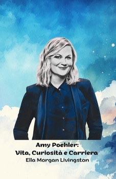 Amy Poehler: Vita, Curiosità e Carriera: Il tributo ufficiale all'icona della comicità e della televisione (Italian Edition)