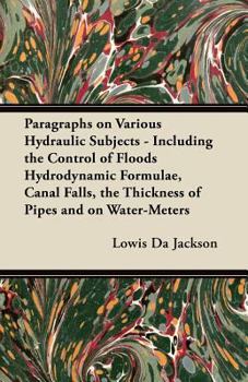 Paperback Paragraphs on Various Hydraulic Subjects - Including the Control of Floods Hydrodynamic Formulae, Canal Falls, the Thickness of Pipes and on Water-Met Book