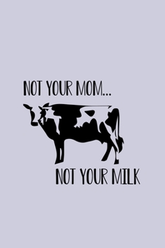 Not Your Mom Not Your Milk: Line Journal, Diary Or Notebook For milk lover. 110 Story Paper Pages. 6 in x 9 in Cover.