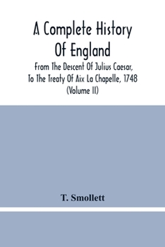 Paperback A Complete History Of England: From The Descent Of Julius Caesar, To The Treaty Of Aix La Chapelle, 1748. Containing The Transactions Of One Thousand Book